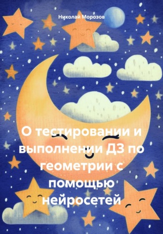 Николай Петрович Морозов. О тестировании и выполнении ДЗ по геометрии с помощью нейросетей