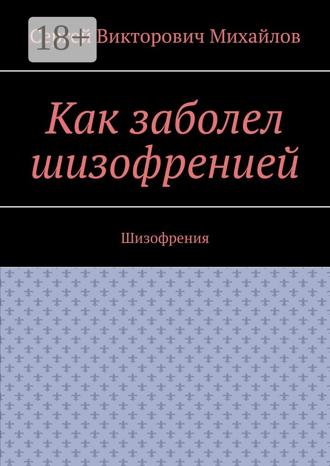 Сергей Викторович Михайлов. Как заболел шизофренией. Шизофрения