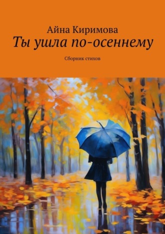 Айна Киримова. Ты ушла по-осеннему. Сборник стихов