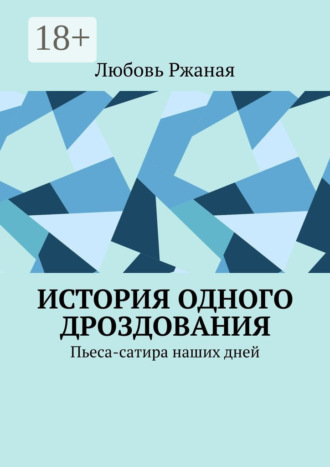 Любовь Ржаная. История одного дроздования. Пьеса-сатира наших дней