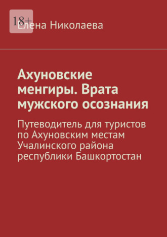 Елена Николаева. Ахуновские менгиры. Врата мужского осознания. Путеводитель для туристов по Ахуновским местам Учалинского района республики Башкортостан