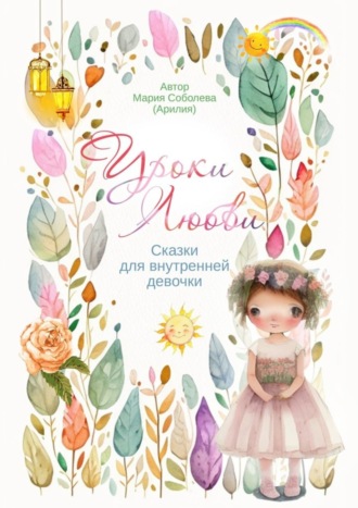 Мария Соболева. Уроки Любви. Сказки для внутренней девочки