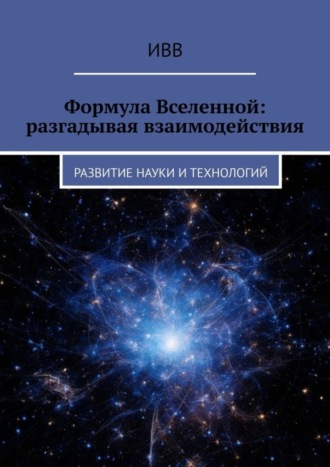 . Формула Вселенной: разгадывая взаимодействия. Развитие науки и технологий