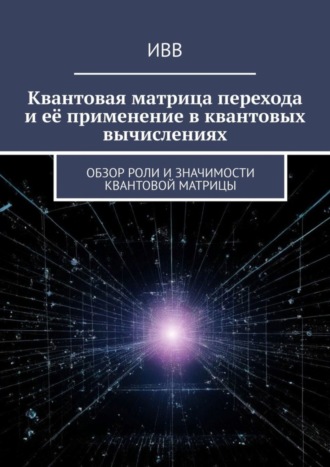 . Квантовая матрица перехода и её применение в квантовых вычислениях. Обзор роли и значимости квантовой матрицы