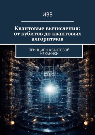 . Квантовые вычисления: от кубитов до квантовых алгоритмов. Принципы квантовой механики