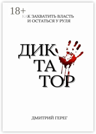 Дмитрий Герег. Диктатор. Как захватить власть и остаться у руля