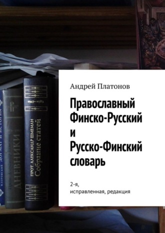 Андрей Платонов. Православный финско-русский и русско-финский словарь. 2-я, исправленная, редакция