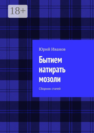 Юрий Иванов. Бытием натирать мозоли. Сборник статей