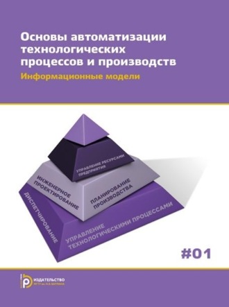 . Основы автоматизации технологических процессов и производств. Том 1. Информационные модели