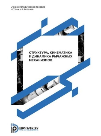 Г. А. Тимофеев. Структура, кинематика и динамика рычажных механизмов. Методические указания к выполнению домашних заданий по дисциплине «Теория механизмов и машин»