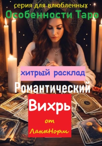 Лана Норм. Серия для влюбленных «Особенности Таро». Хитрый расклад «Романтический вихрь»