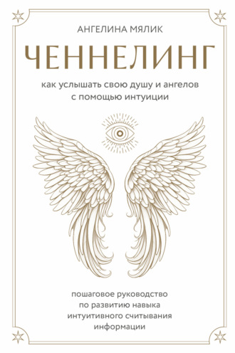 Ангелина Мялик. Ченнелинг. Как услышать свою душу и ангелов с помощью интуиции