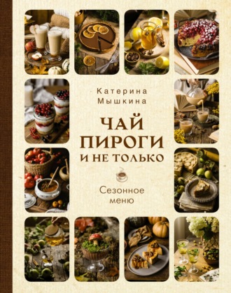 Катерина Мышкина. Чай, пироги и не только. Сезонное меню