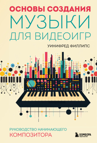 Уинифред Филлипс. Основы создания музыки для видеоигр. Руководство начинающего композитора