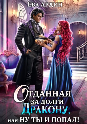 . Отданная за долги дракону, или Ну ты и попал!