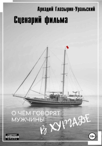 Аркадий Глазырин-Уральский. Сценарий фильма «О чём говорят мужчины в Хургаде»