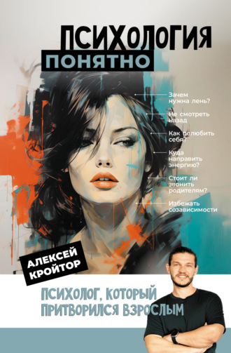 Алексей Кройтор. Психология: понятно. Психолог, который притворился взрослым