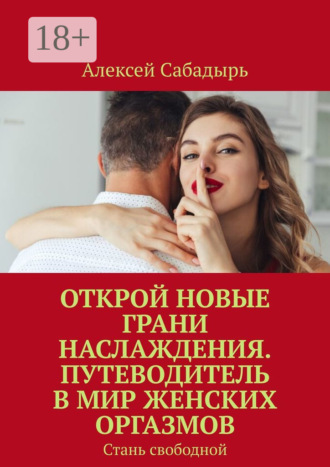 . Открой новые грани наслаждения. Путеводитель в мир женских оргазмов. Стань свободной