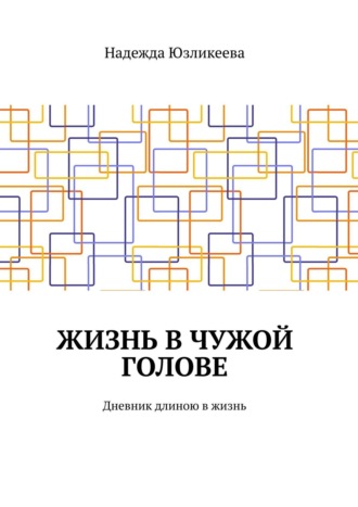 Надежда Юзликеева. Жизнь в чужой голове. Дневник длиною в жизнь