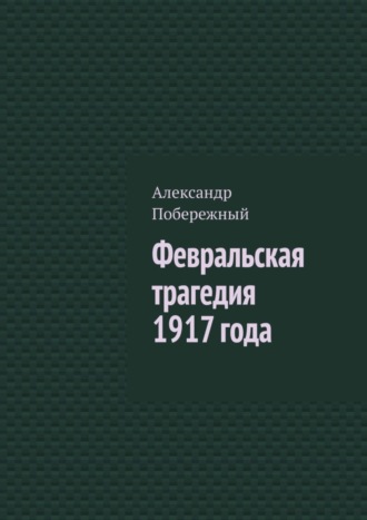 Александр Побережный. Февральская трагедия 1917 года