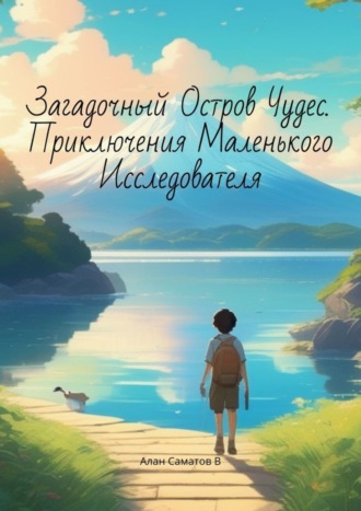Алан Вайратович Саматов. Загадочный Остров Чудес. Приключения маленького исследователя