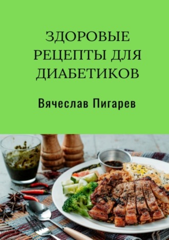 Вячеслав Пигарев. Здоровые рецепты для диабетиков