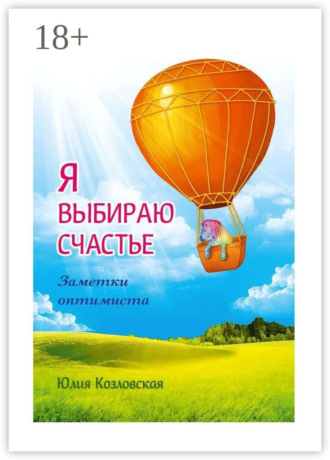 . Я выбираю счастье. Заметки оптимиста