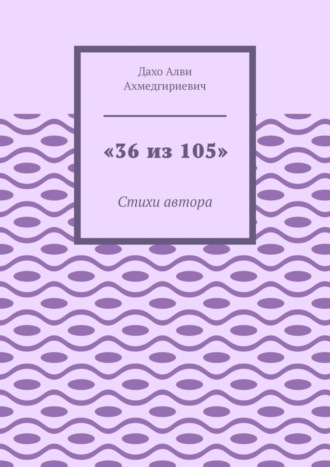 Алви Ахмедгириевич Дахо. «36 из 105». Стихи автора