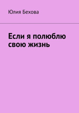 Юлия Бехова. Если я полюблю свою жизнь