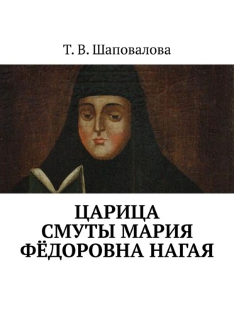 Татьяна Валентиновна Шаповалова. Царица Смуты Мария Фёдоровна Нагая