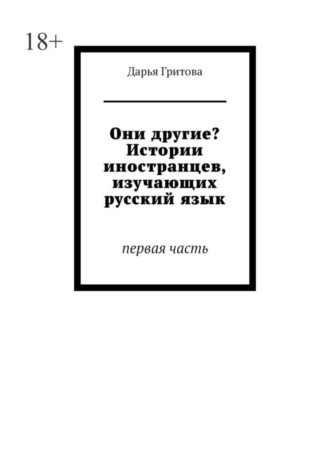 Дарья Гритова. Они другие? Истории иностранцев, изучающих русский язык. Первая часть