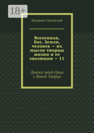Валерьян Орловский. Вселенная, Бог, Земля, человек – их мысли творцы жизни и ее эволюции – 11. Диалог моей души с душой Творца