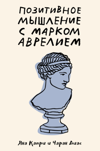 Яна Капри. Позитивное мышление с Марком Аврелием. 79 стоических ответов на жизненные вопросы