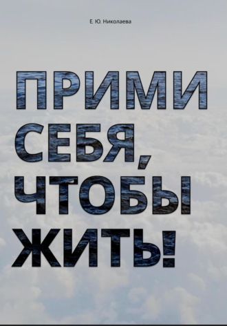 Екатерина Юрьевна Николаева. Прими себя, чтобы жить!