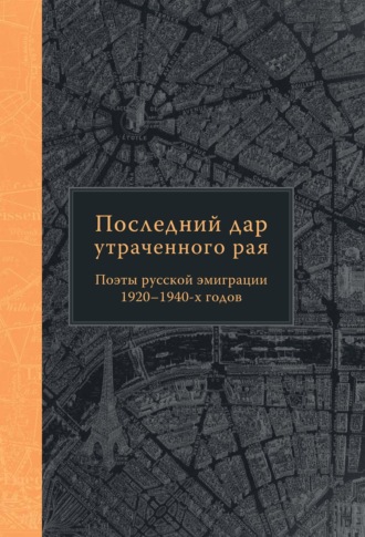 . Последний дар утраченного рая. Поэты русской эмиграции 1920–1940-х годов