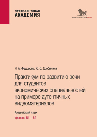Ю. С. Дробинина. Практикум по развитию речи для студентов экономических специальностей на примере аутентичных видеоматериалов. Английский язык. Уровень В1 – В2