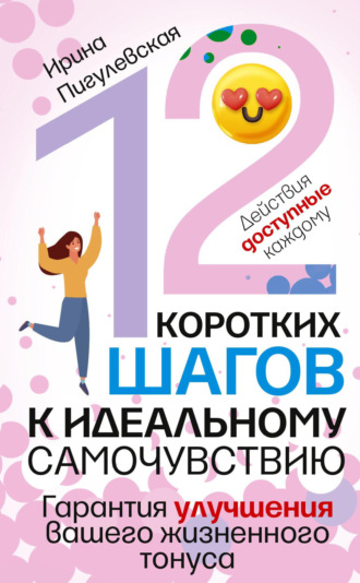 . 12 коротких шагов к идеальному самочувствию. Действия доступные каждому. Гарантия улучшения вашего жизненного тонуса
