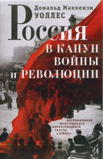 Дональд Маккензи Уоллес. Россия в канун войны и революции. Воспоминания иностранного корреспондента газеты «Таймс»
