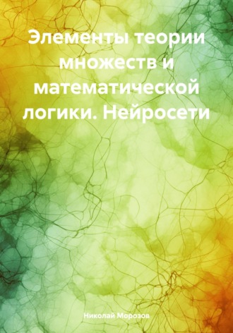 Николай Петрович Морозов. Элементы теории множеств и математической логики. Нейросети