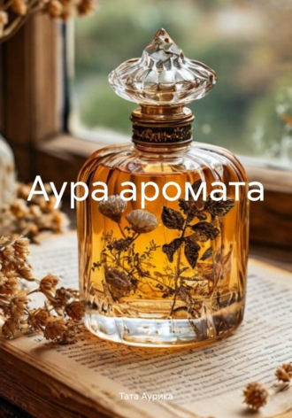 Тата Аурика. Аура аромата