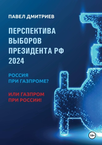 Павел Дмитриев. Перспектива выборов президента РФ 2024: Россия при Газпроме? или Газпром при России!