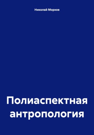 Николай Морхов. Полиаспектная антропология