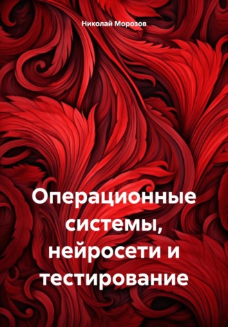 Николай Петрович Морозов. Операционные системы, нейросети и тестирование