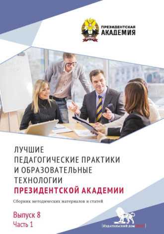 Сборник статей. Лучшие педагогические практики и образовательные технологии Президентской академии. Выпуск 8. Часть 1