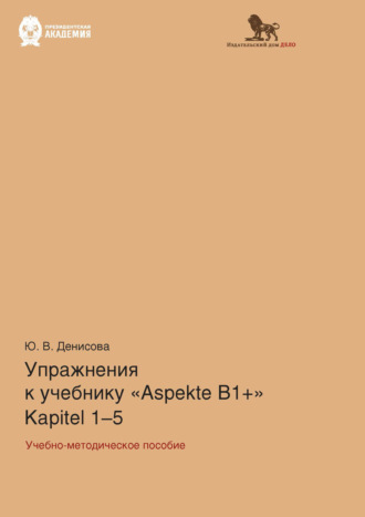 Ю. В. Денисова. Упражнения к учебнику Aspekte B1+ (Kapitel 1–5). Немецкий язык. Уровень В1+