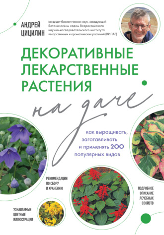 Андрей Цицилин. Декоративные лекарственные растения на даче. Как выращивать, заготавливать и применять 200 популярных видов
