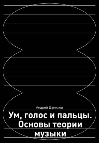 . Ум, голос и пальцы. Основы теории музыки