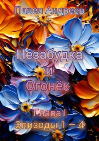 . Поэма «Незабудка и Огонёк». Глава I. Эпизоды 1-4