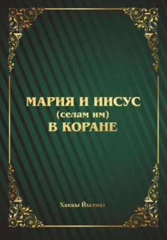 Хаккы Йылмаз. Мария и Иисус (селам им) в Коране