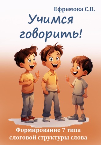 Светлана Викторовна Ефремова. Учимся говорить! Формирование 7 типа слоговой структуры слова
